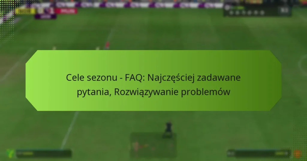 featured-image-cele-sezonu-faq-najczesciej-zadawane-pytania-rozwiazywanie-problemow