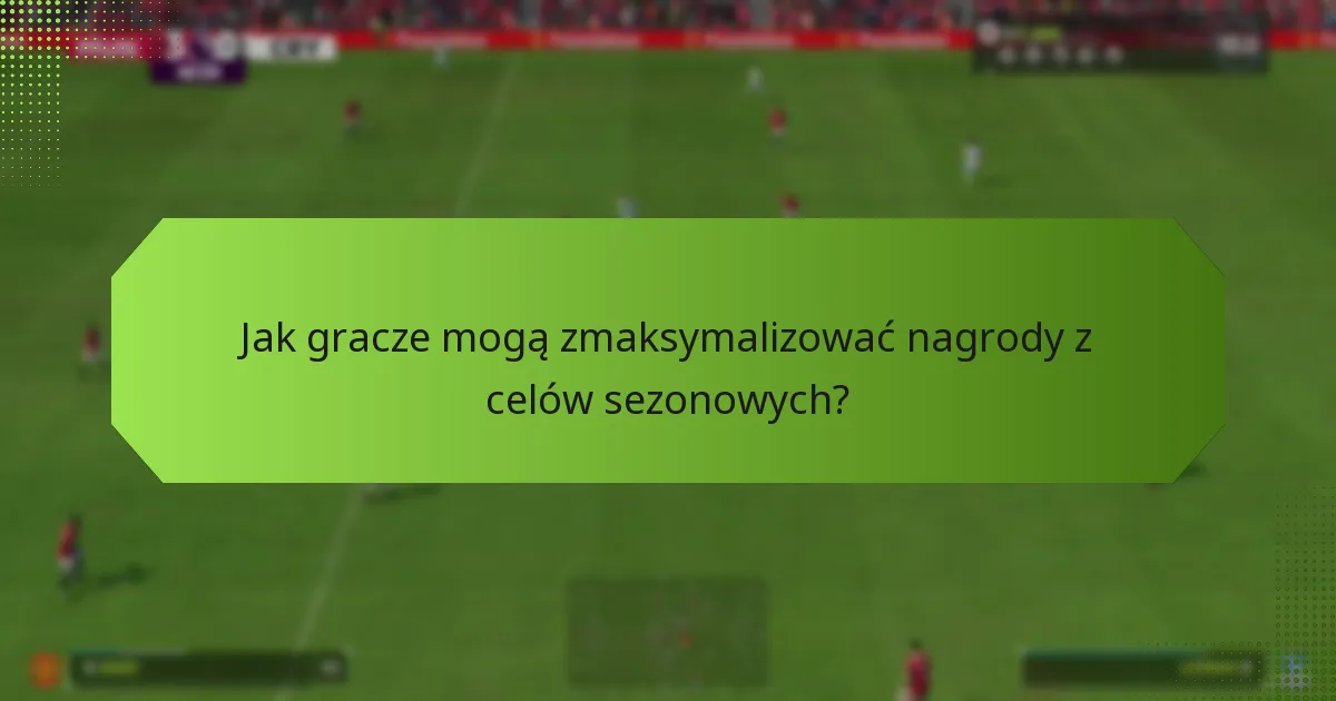 Jak gracze mogą zmaksymalizować nagrody z celów sezonowych?