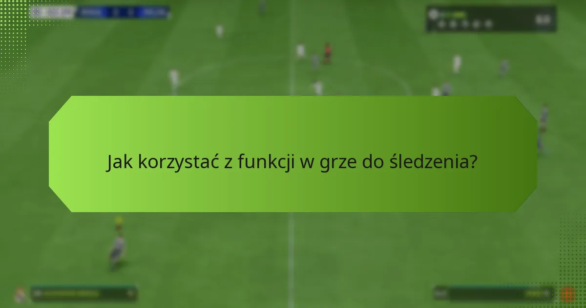 Jak korzystać z funkcji w grze do śledzenia?