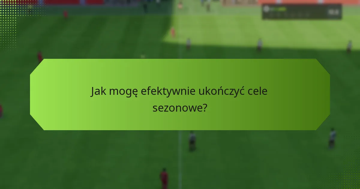 Jak mogę efektywnie ukończyć cele sezonowe?