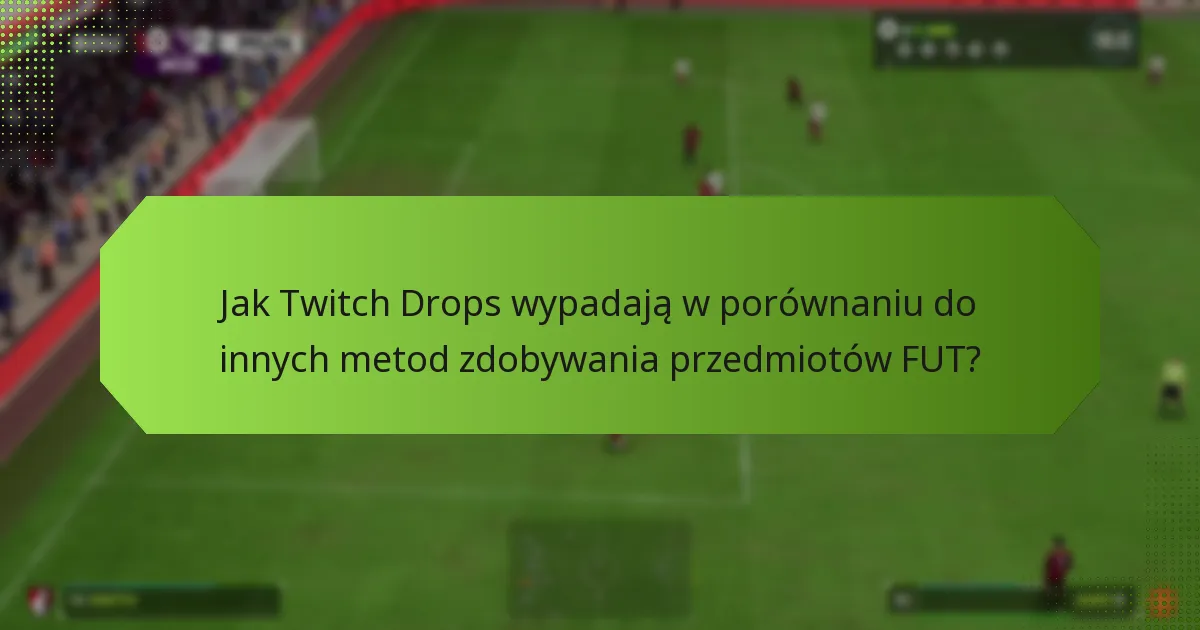 Jak Twitch Drops wypadają w porównaniu do innych metod zdobywania przedmiotów FUT?