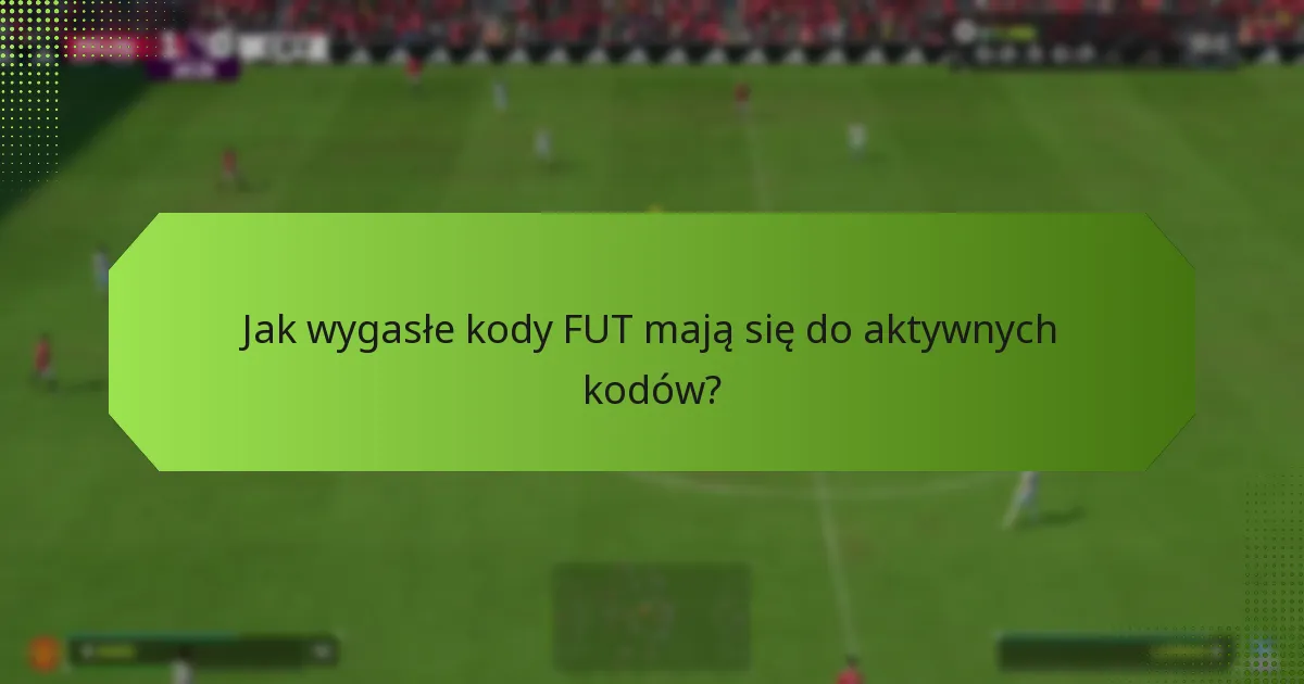 Jak wygasłe kody FUT mają się do aktywnych kodów?