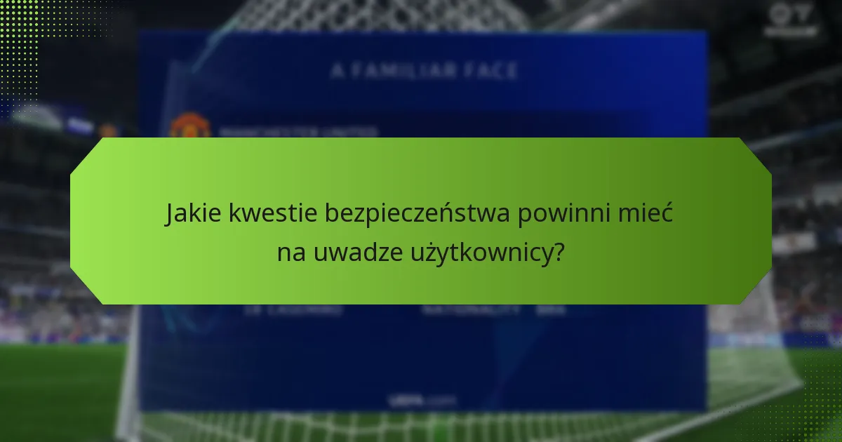 Jakie kwestie bezpieczeństwa powinni mieć na uwadze użytkownicy?