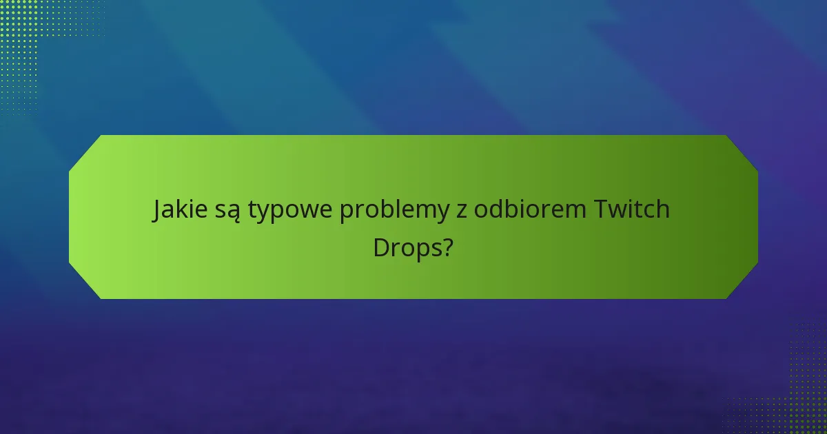 Jakie są typowe problemy z odbiorem Twitch Drops?
