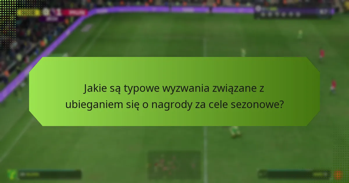 Jakie są typowe wyzwania związane z ubieganiem się o nagrody za cele sezonowe?